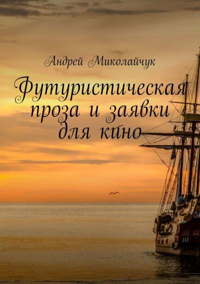 Книга Футуристическая проза и заявки для кино (Андрей Миколайчук)